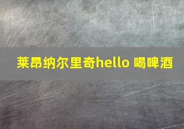 莱昂纳尔里奇hello 喝啤酒